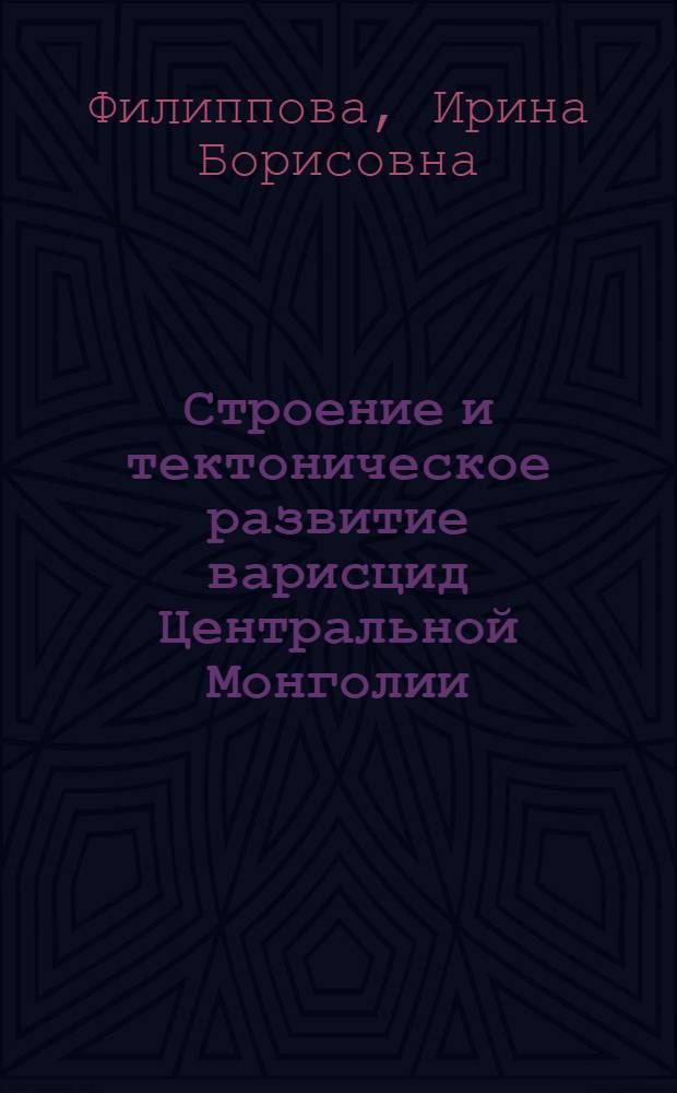 Строение и тектоническое развитие варисцид Центральной Монголии : Автореф. дис. на соискание учен. степени канд. геол.-минерал. наук : (123)