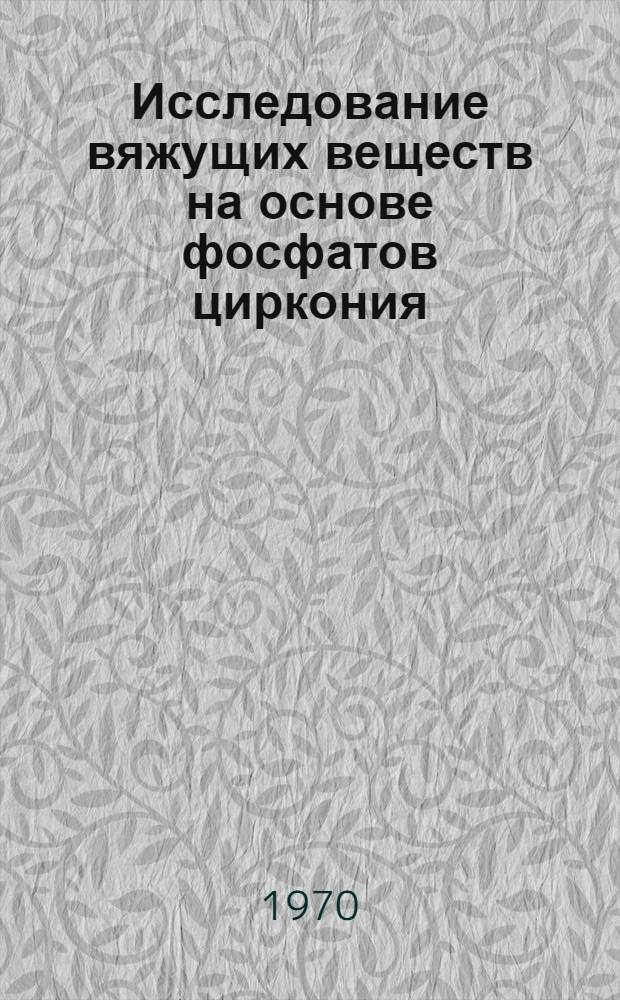 Исследование вяжущих веществ на основе фосфатов циркония : Автореф. дис. на соискание учен. степени канд. хим. наук : (02.070)