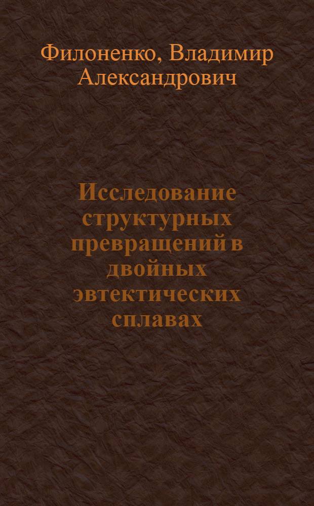 Исследование структурных превращений в двойных эвтектических сплавах : Автореф. дис. на соиск. учен. степени канд. техн. наук : (05.16.01)