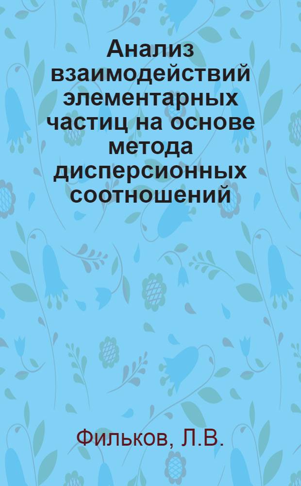 Анализ взаимодействий элементарных частиц на основе метода дисперсионных соотношений : Автореф. дис. на соискание учен. степени д-ра физ.-мат. наук : (041)