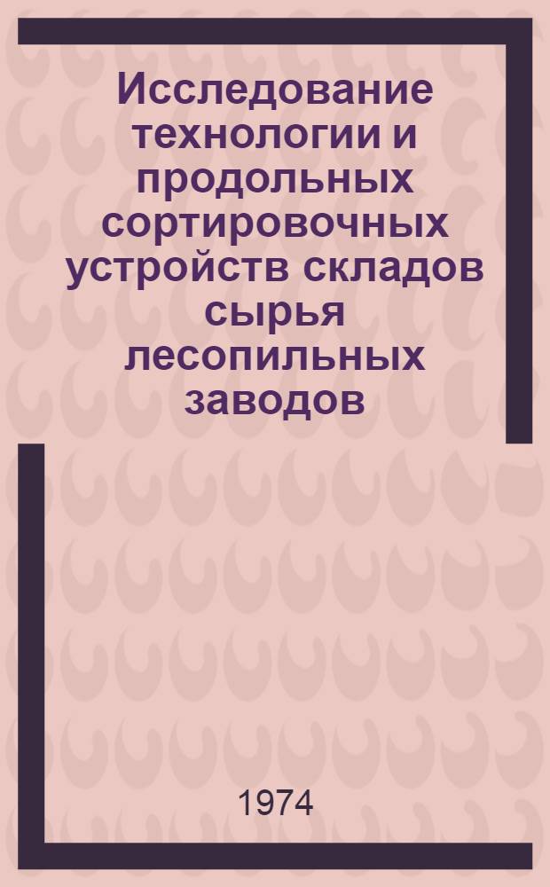 Исследование технологии и продольных сортировочных устройств складов сырья лесопильных заводов : Автореф. дис. на соиск. учен. степени канд. техн. наук : (05.21.01)
