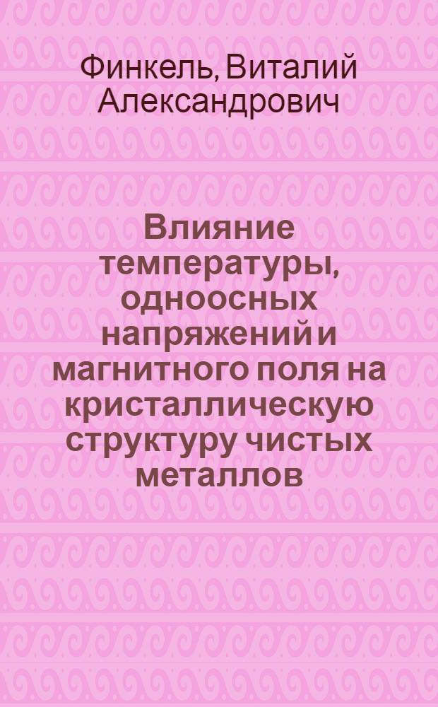 Влияние температуры, одноосных напряжений и магнитного поля на кристаллическую структуру чистых металлов (Be, V, Nb, Ta, Zr, Ru, Os, Re, Mo, Mn, Cr, Fe, Co, Y, Ce, Gd, Tb, Dy, Ho, Er) : Автореф. дис. на соиск. учен. степени д-ра физ.-мат. наук : (01.04.07)