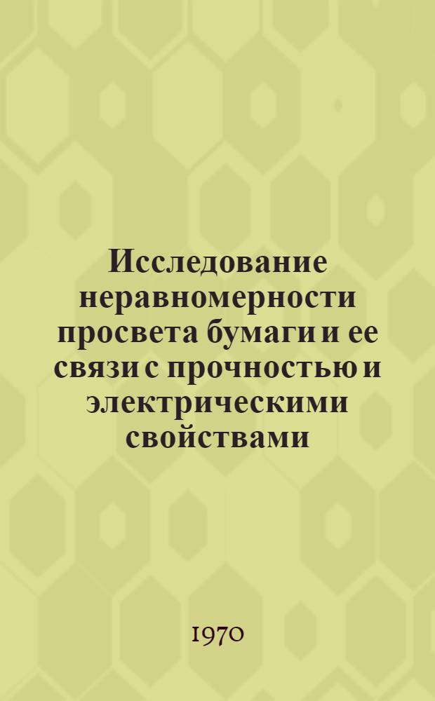 Исследование неравномерности просвета бумаги и ее связи с прочностью и электрическими свойствами : Автореф. дис. на соискание учен. степени канд. техн. наук : (05.423)