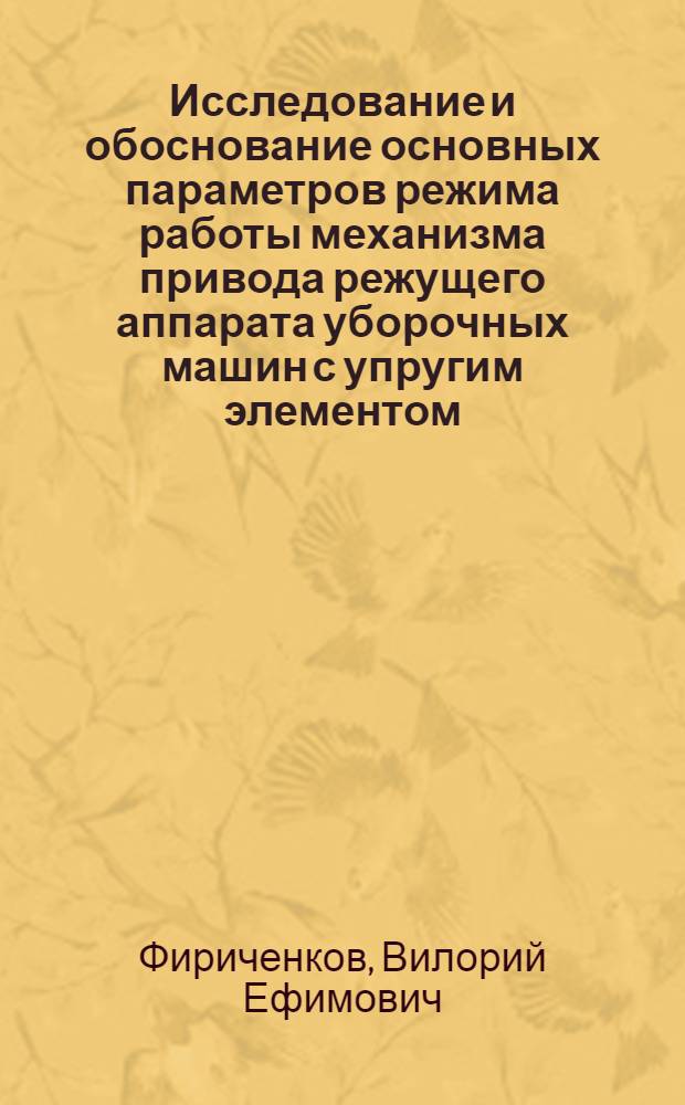 Исследование и обоснование основных параметров режима работы механизма привода режущего аппарата уборочных машин с упругим элементом : (На примере косилки) : Автореф. дис. на соиск. учен. степени канд. техн. наук : (05.20.01)