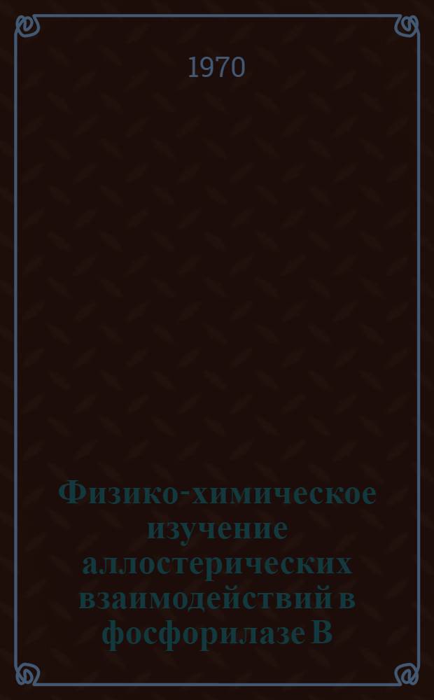 Физико-химическое изучение аллостерических взаимодействий в фосфорилазе В : Автореф. дис. на соискание учен. степени канд. хим. наук