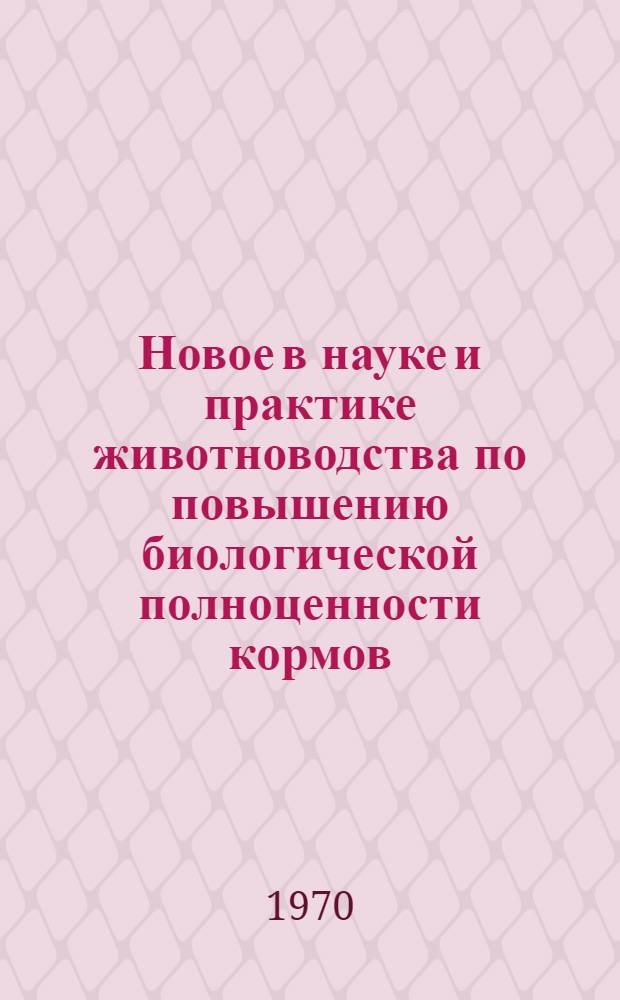 Новое в науке и практике животноводства по повышению биологической полноценности кормов, заготовляемых в хозяйстве : Лекция для студентов-заочников зоотехн., агр., экон. фак. и слушателей одногодичной школы повышения квалификации руководящих кадров и специалистов сел. хоз-ва