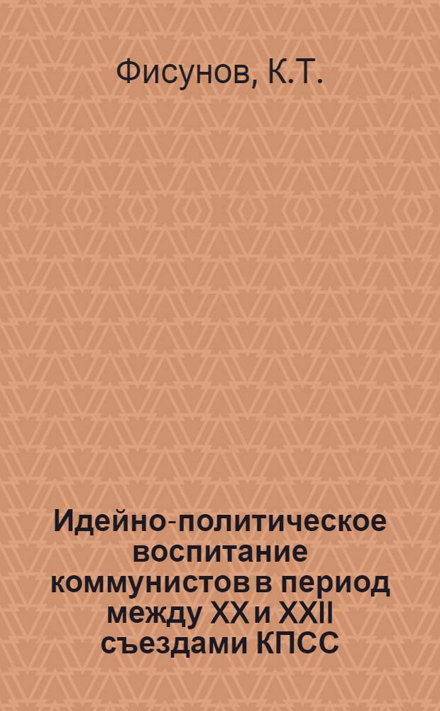 Идейно-политическое воспитание коммунистов в период между XX и XXII съездами КПСС : (На материалах Воронежской, Курской и Липецкой обл. парт. организаций) : Автореф. дис. на соискание учен. степени канд. ист. наук : (07.570)