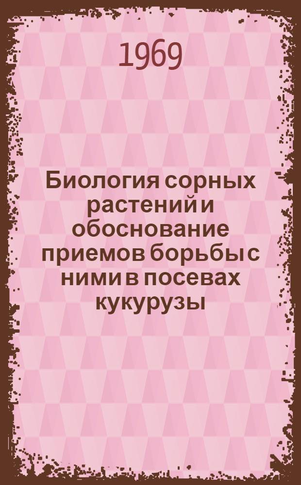 Биология сорных растений и обоснование приемов борьбы с ними в посевах кукурузы : Автореф. дис. на соискание учен. степени д-ра с.-х. наук : (530)