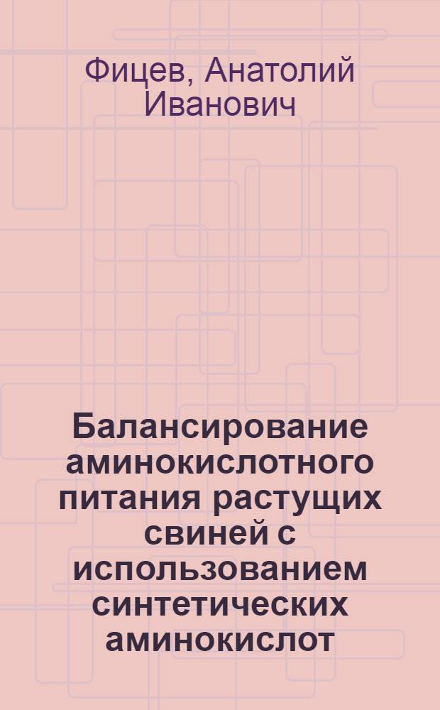 Балансирование аминокислотного питания растущих свиней с использованием синтетических аминокислот : Автореф. дис. на соискание учен. степени канд. с.-х. наук : (06.551)