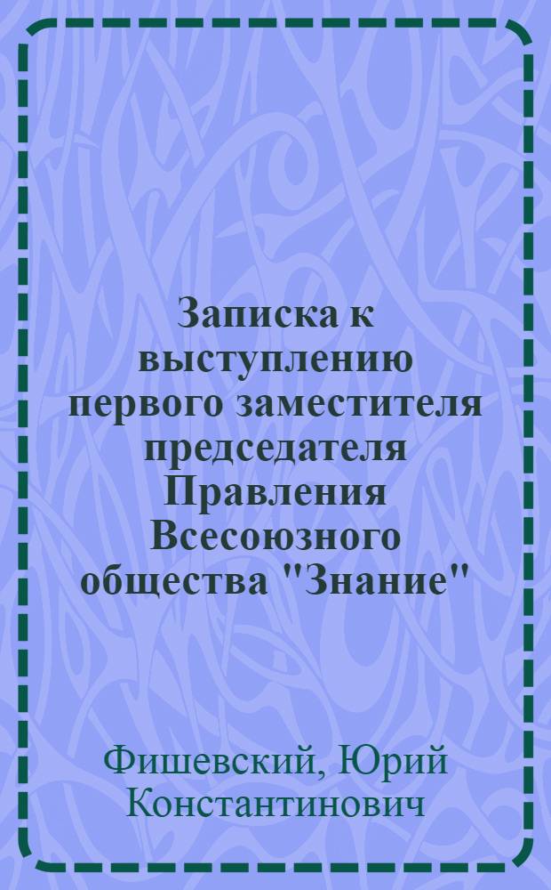 Записка к выступлению первого заместителя председателя Правления Всесоюзного общества "Знание", кандидата экономических наук товарища Фишевского Ю.К. на V пленуме Правления. (15 декабря 1970 г.) : Для обсуждения