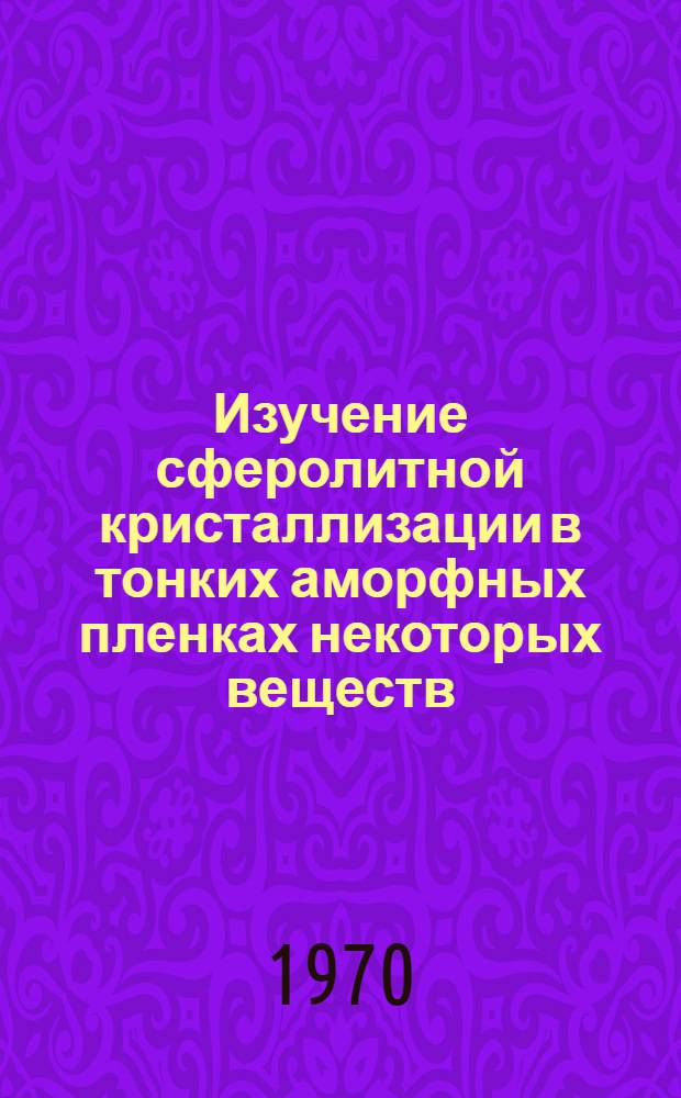 Изучение сферолитной кристаллизации в тонких аморфных пленках некоторых веществ : Автореф. дис. на соискание учен. степени канд. физ.-мат. наук : (01.046)