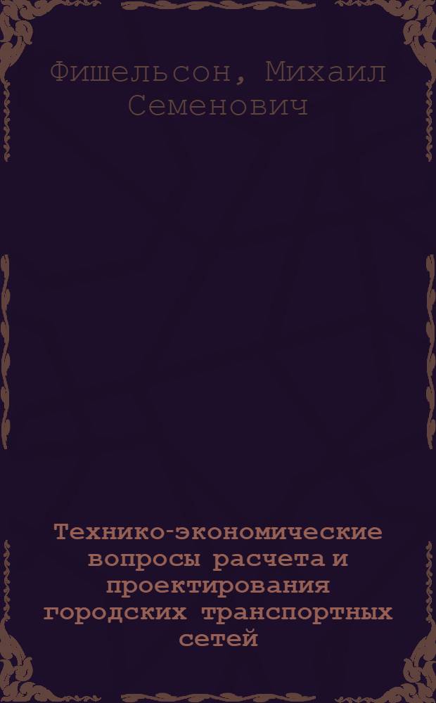 Технико-экономические вопросы расчета и проектирования городских транспортных сетей : Доклад по опубл. работам, представл. на соискание учен. степени д-ра техн. наук : (08.594)