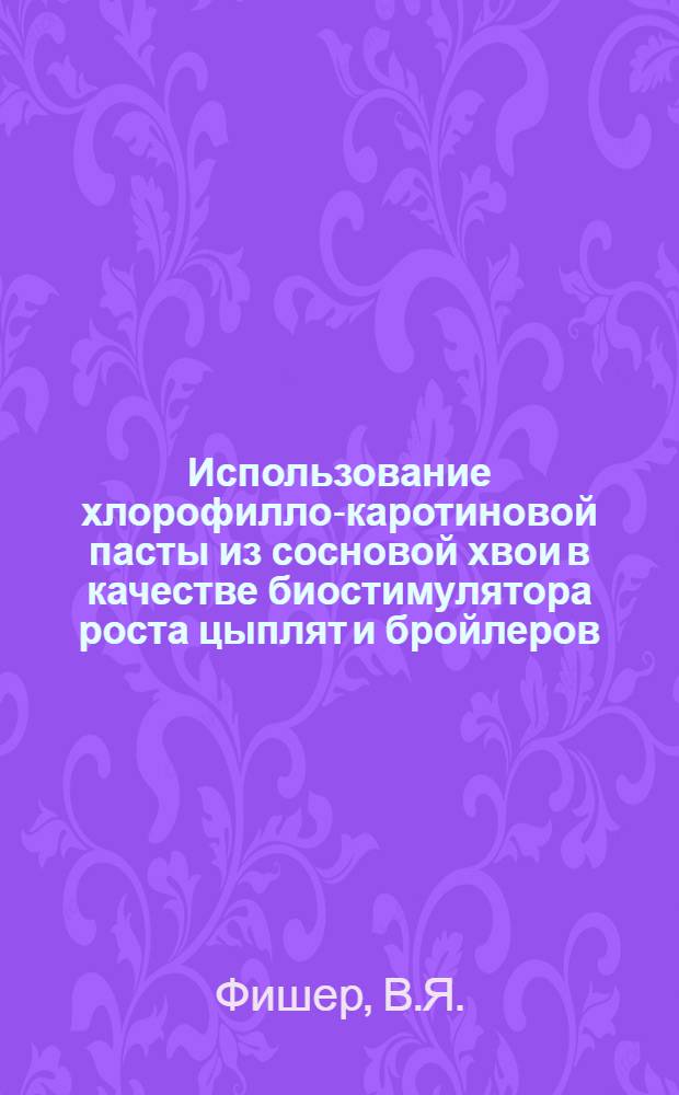 Использование хлорофилло-каротиновой пасты из сосновой хвои в качестве биостимулятора роста цыплят и бройлеров : Автореф. дис. на соискание учен. степени канд. с.-х. наук : (551)