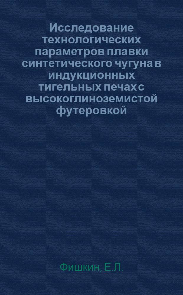 Исследование технологических параметров плавки синтетического чугуна в индукционных тигельных печах с высокоглиноземистой футеровкой : Автореф. дис. на соискание учен. степени канд. техн. наук : (323)