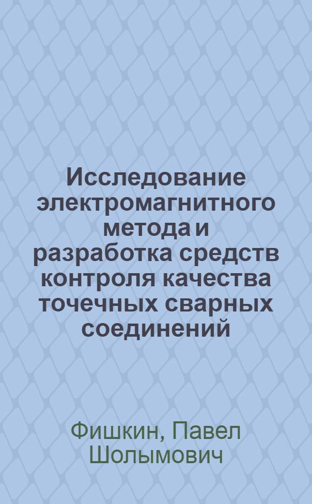 Исследование электромагнитного метода и разработка средств контроля качества точечных сварных соединений : Автореф. дис. на соиск. учен. степени канд. техн. наук : (05.13.05)
