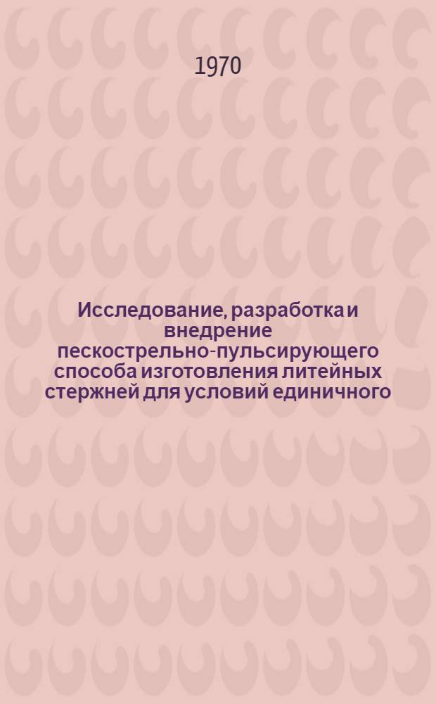 Исследование, разработка и внедрение пескострельно-пульсирующего способа изготовления литейных стержней для условий единичного, мелкосерийного и серийного производств отливок : Автореф. дис. на соискание учен. степени канд. техн. наук