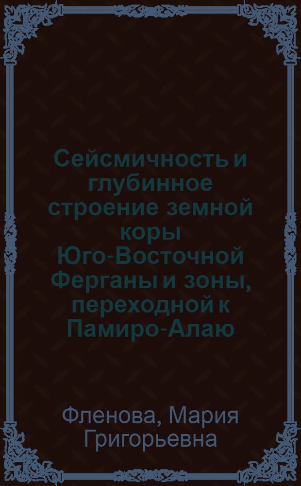 Сейсмичность и глубинное строение земной коры Юго-Восточной Ферганы и зоны, переходной к Памиро-Алаю : Автореф. дис. на соиск. учен. степени канд. физ.-мат. наук : (01.04.12)