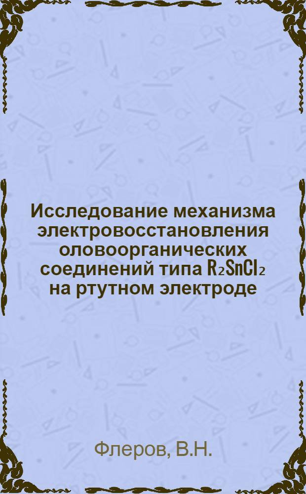 Исследование механизма электровосстановления оловоорганических соединений типа R₂SnCI₂ на ртутном электроде : Автореф. дис. на соискание учен. степени канд. хим. наук : (074)