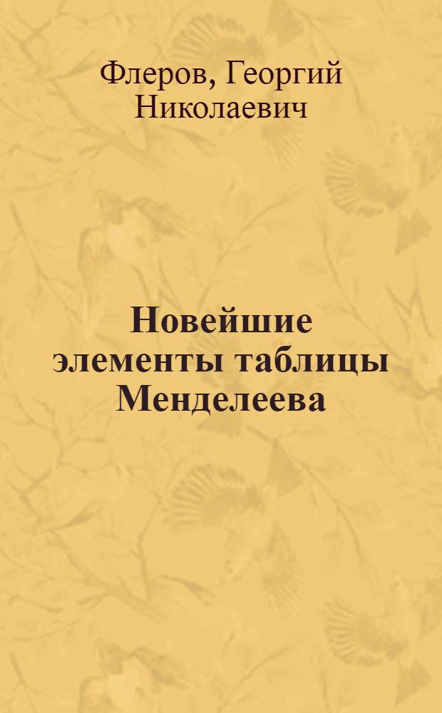Новейшие элементы таблицы Менделеева : Перспективы и химические проблемы поисков сверхтяжелых элементов