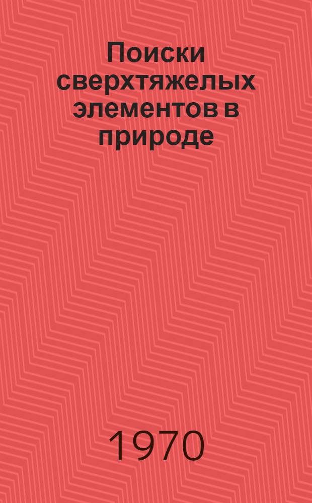 Поиски сверхтяжелых элементов в природе: основания и перспективы : Доклад, представл. на Междунар. Менделеевский конгресс в Турине. (Италия, сент. 1969 г.)