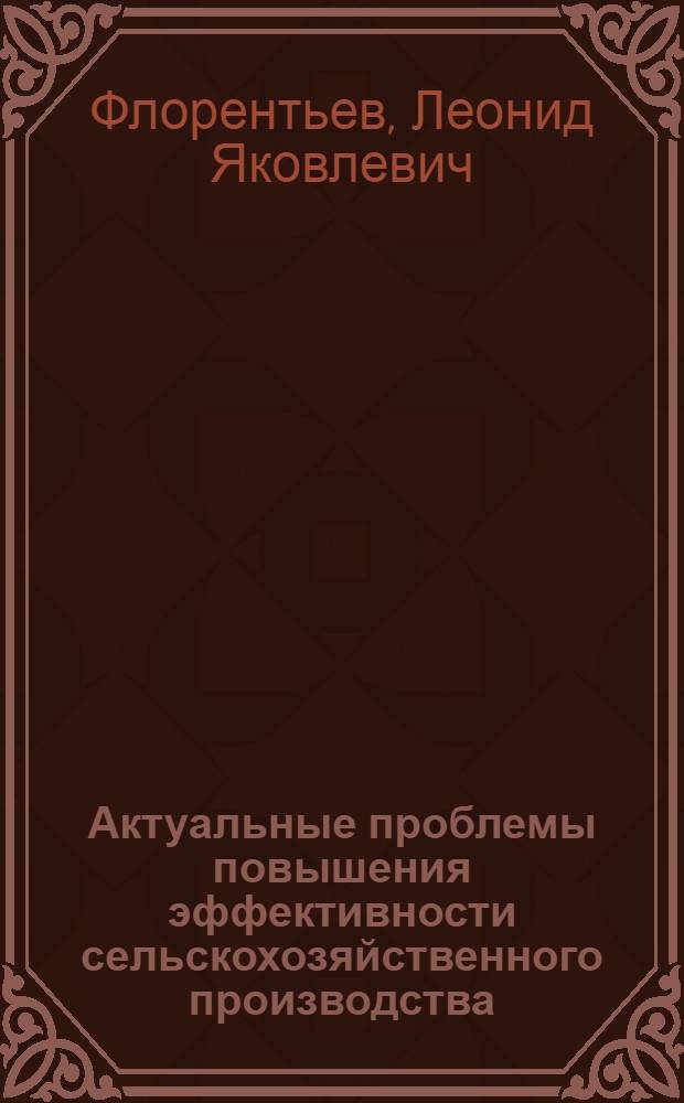 Актуальные проблемы повышения эффективности сельскохозяйственного производства : Докл. по опубл. работам, представл. на соиск. учен. степени д-ра экон. наук : (594)