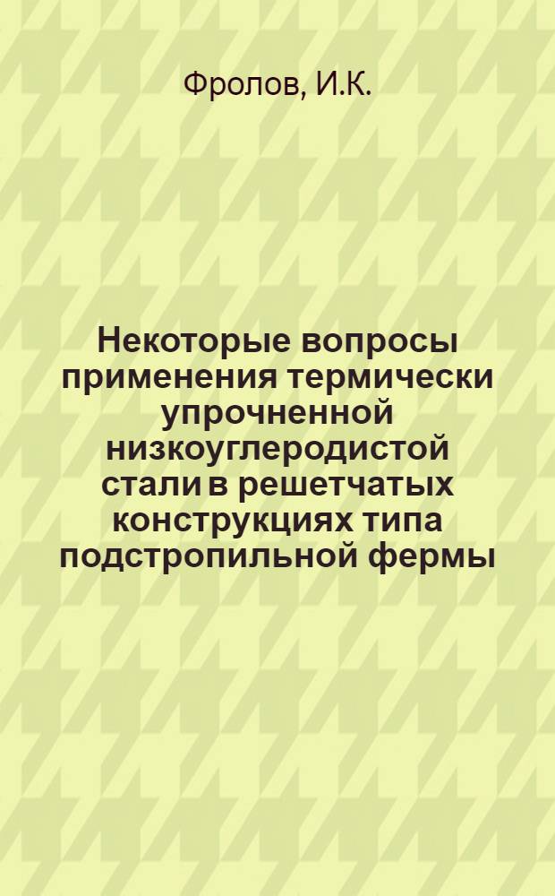 Некоторые вопросы применения термически упрочненной низкоуглеродистой стали в решетчатых конструкциях типа подстропильной фермы : Автореф. дис. на соискание учен. степени канд. техн. наук : (480)