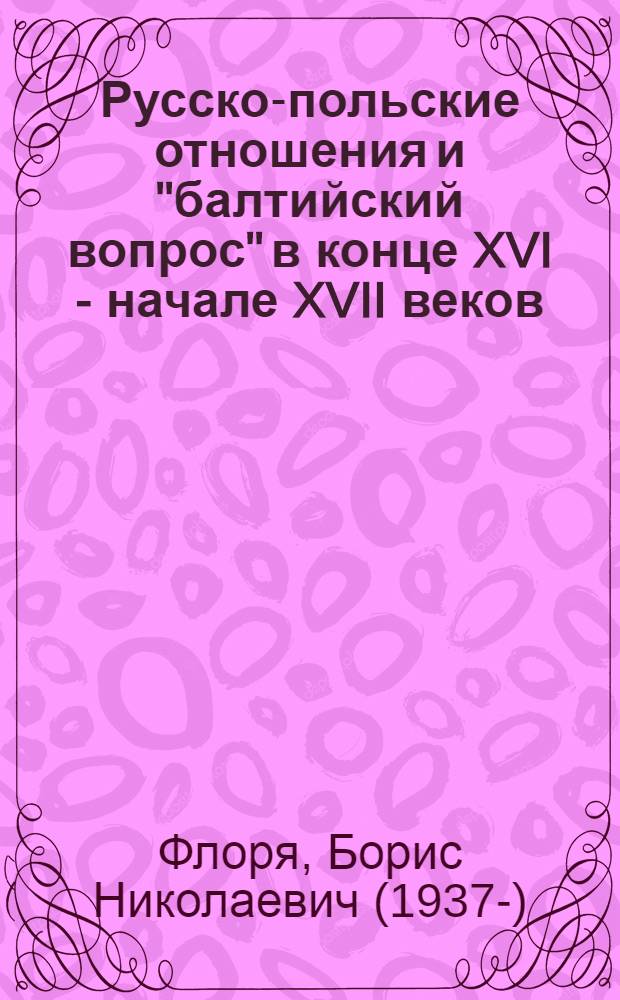 Русско-польские отношения и "балтийский вопрос" в конце XVI - начале XVII веков : Автореферат дис. на соискание учен. степени канд. ист. наук