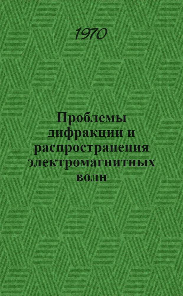 Проблемы дифракции и распространения электромагнитных волн