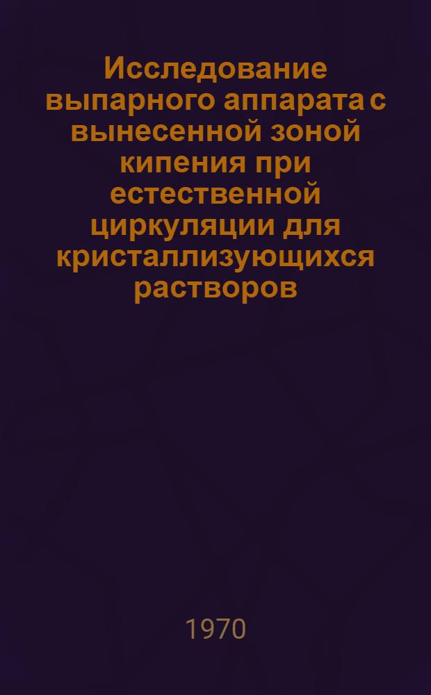 Исследование выпарного аппарата с вынесенной зоной кипения при естественной циркуляции для кристаллизующихся растворов : Автореф. дис. на соискание учен. степени канд. техн. наук : (05.176)