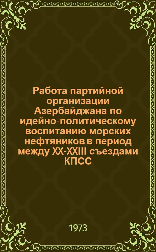 Работа партийной организации Азербайджана по идейно-политическому воспитанию морских нефтяников в период между XX-XXIII съездами КПСС : Автореф. дис. на соиск. учен. степени канд. ист. наук : (07.00.01)
