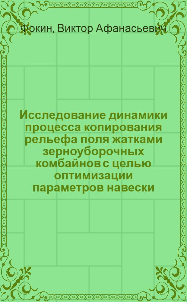 Исследование динамики процесса копирования рельефа поля жатками зерноуборочных комбайнов с целью оптимизации параметров навески : Автореф. дис. на соиск. учен. степени канд. техн. наук : (05.06.01)