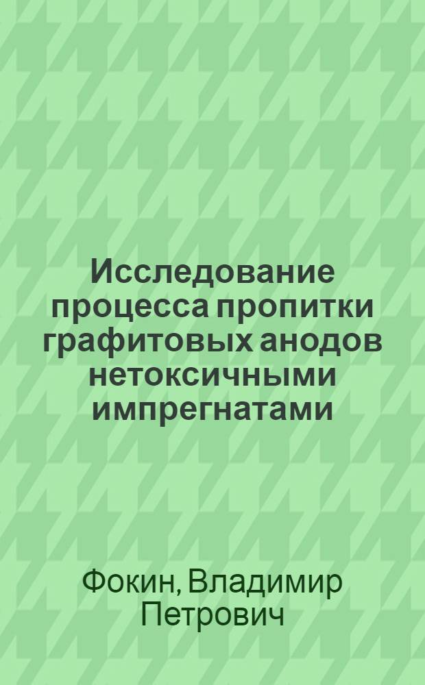 Исследование процесса пропитки графитовых анодов нетоксичными импрегнатами : Автореф. дис., представл. на соискание учен. степени канд. техн. наук