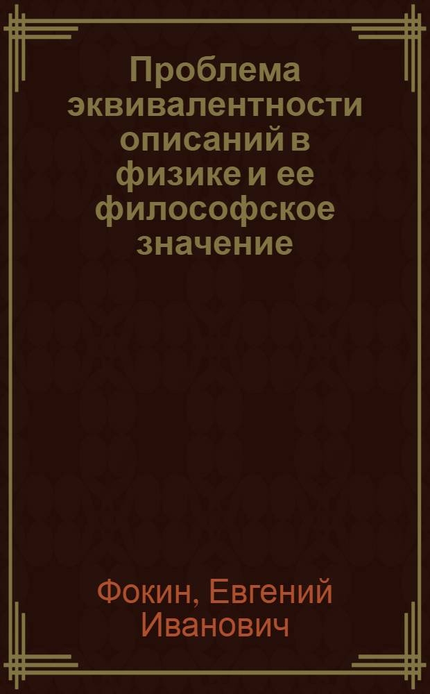 Проблема эквивалентности описаний в физике и ее философское значение : Автореф. дис. на соиск. учен. степени канд. филос. наук : (09.00.08)