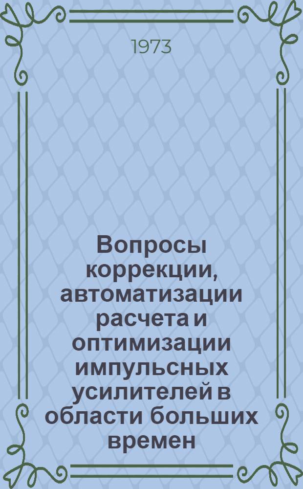 Вопросы коррекции, автоматизации расчета и оптимизации импульсных усилителей в области больших времен : Автореф. дис. на соиск. учен. степени канд. техн. наук : (05.12.14)