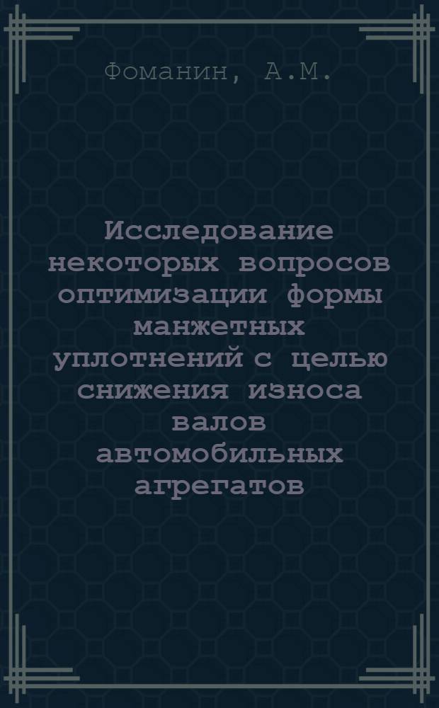 Исследование некоторых вопросов оптимизации формы манжетных уплотнений с целью снижения износа валов автомобильных агрегатов : Автореф. дис. на соискание учен. степени канд. техн. наук : (441)