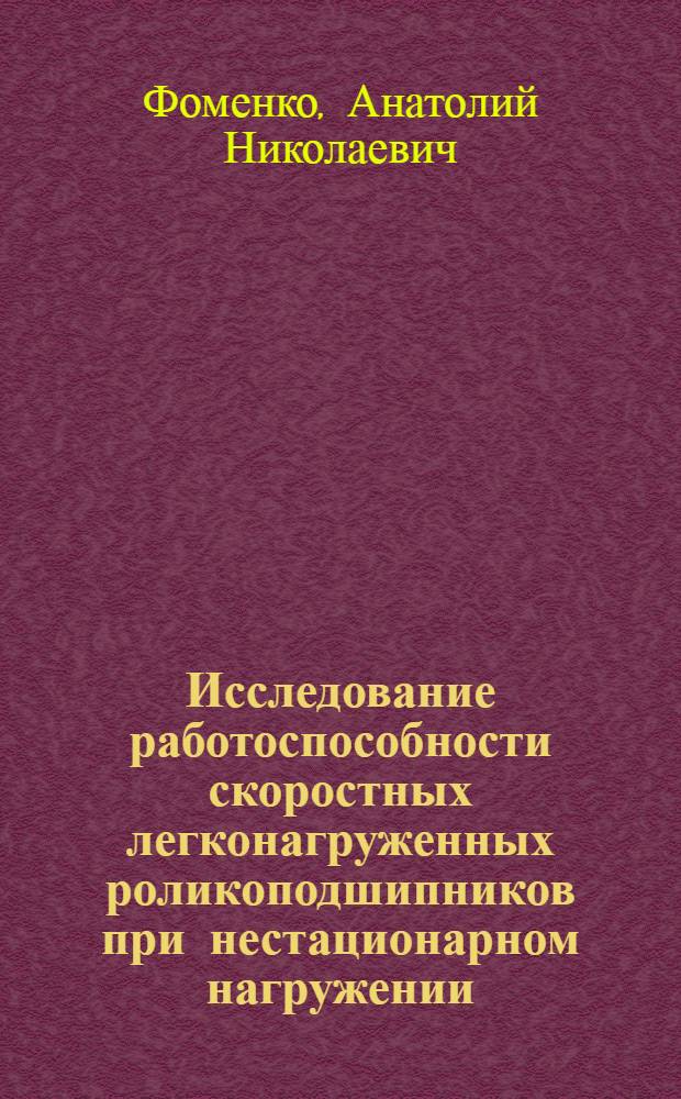 Исследование работоспособности скоростных легконагруженных роликоподшипников при нестационарном нагружении : Автореф. дис. на соиск. учен. степени канд. техн. наук : (02.02)