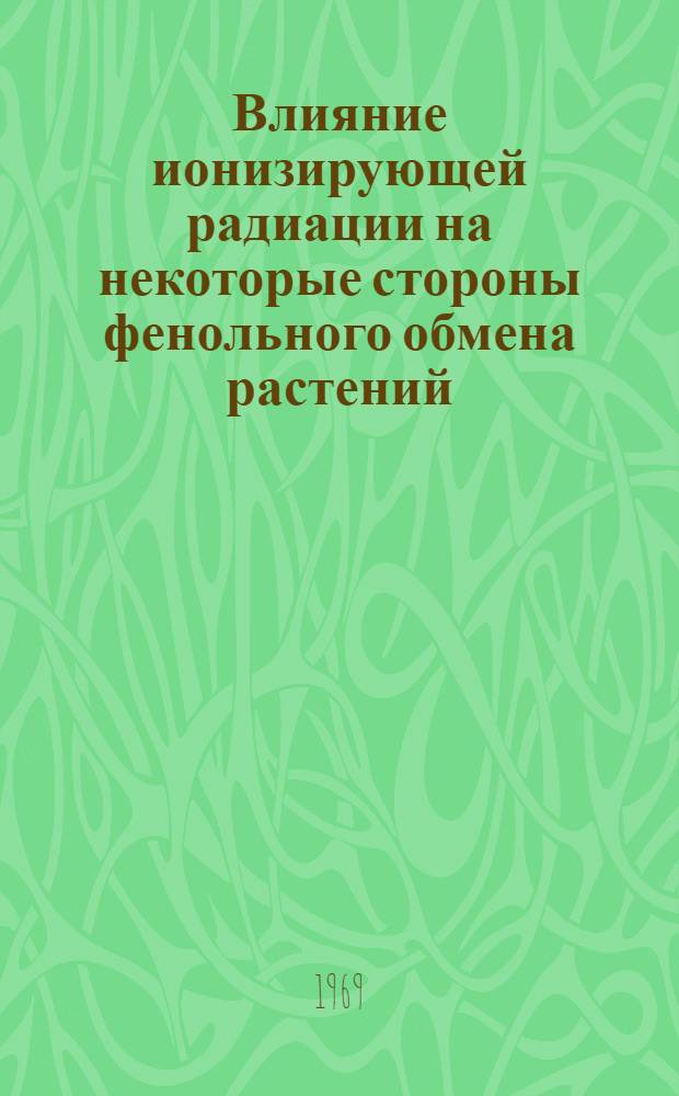 Влияние ионизирующей радиации на некоторые стороны фенольного обмена растений : Автореф. дис. на соискание учен. степени канд. биол. наук