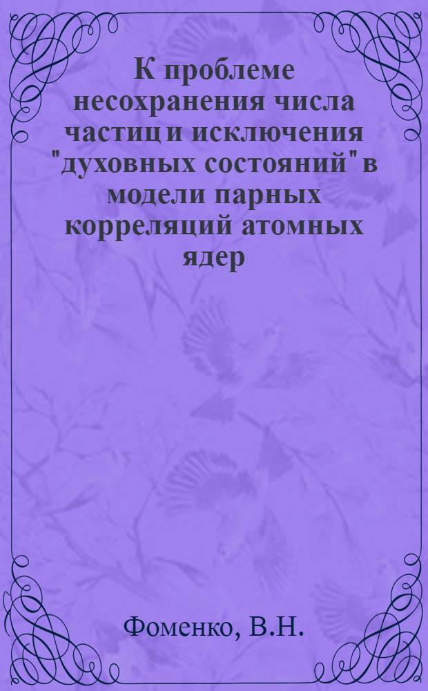 К проблеме несохранения числа частиц и исключения "духовных состояний" в модели парных корреляций атомных ядер : Автореф. дис. на соискание учен. степени канд. физ.-мат. наук : (055)