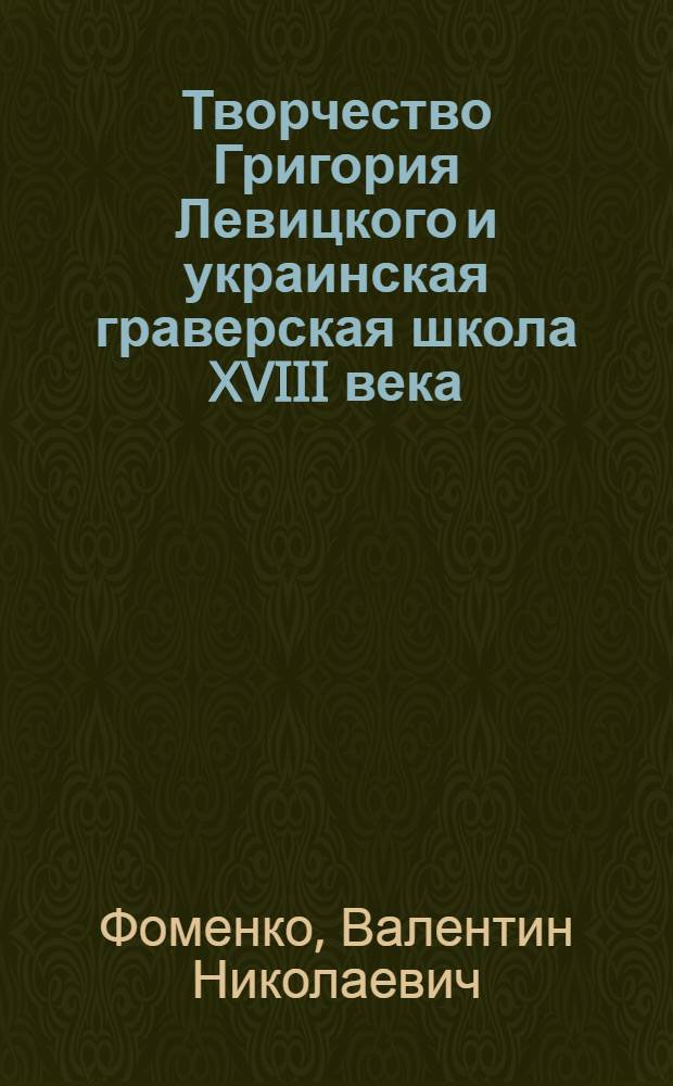 Творчество Григория Левицкого и украинская граверская школа XVIII века : Автореф. дис. на соиск. учен. степени канд. искусствоведения : (17.00.04)