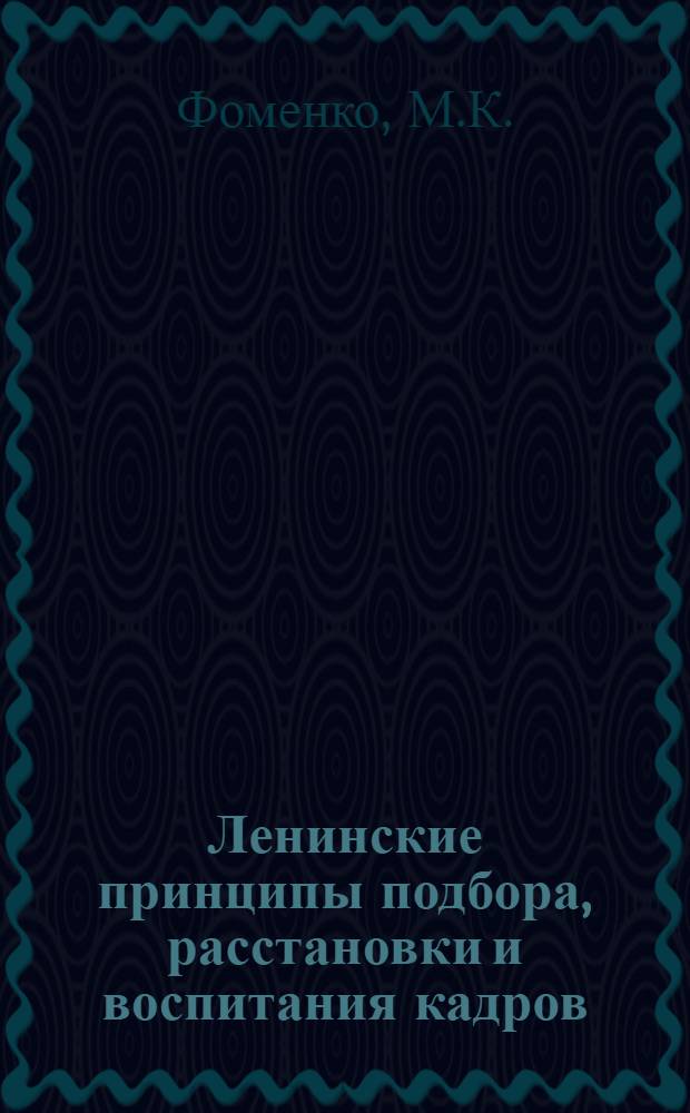 Ленинские принципы подбора, расстановки и воспитания кадров : Стенограмма лекции Фоменко М.К., прочит. в Рост. высш. парт. школе на курсах по переподготовке парт. и советских работников