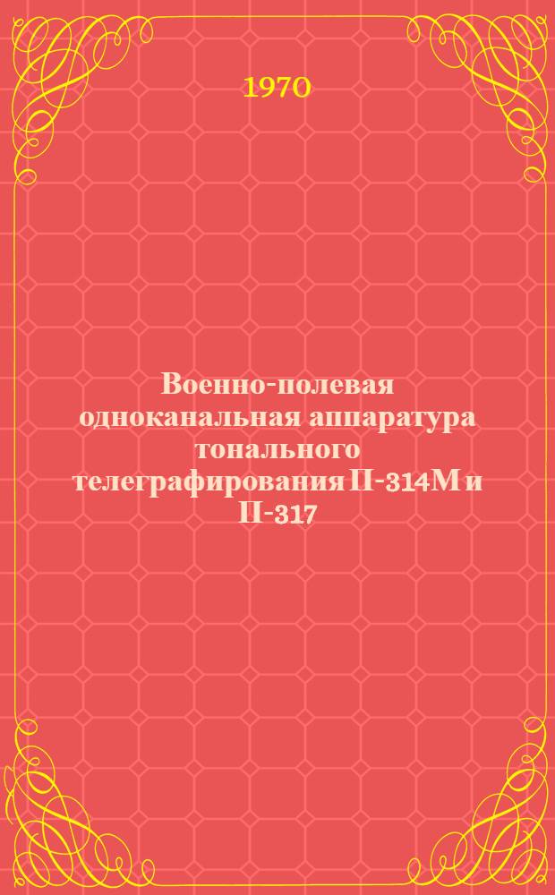 Военно-полевая одноканальная аппаратура тонального телеграфирования П-314М и П-317 : Учеб. пособие