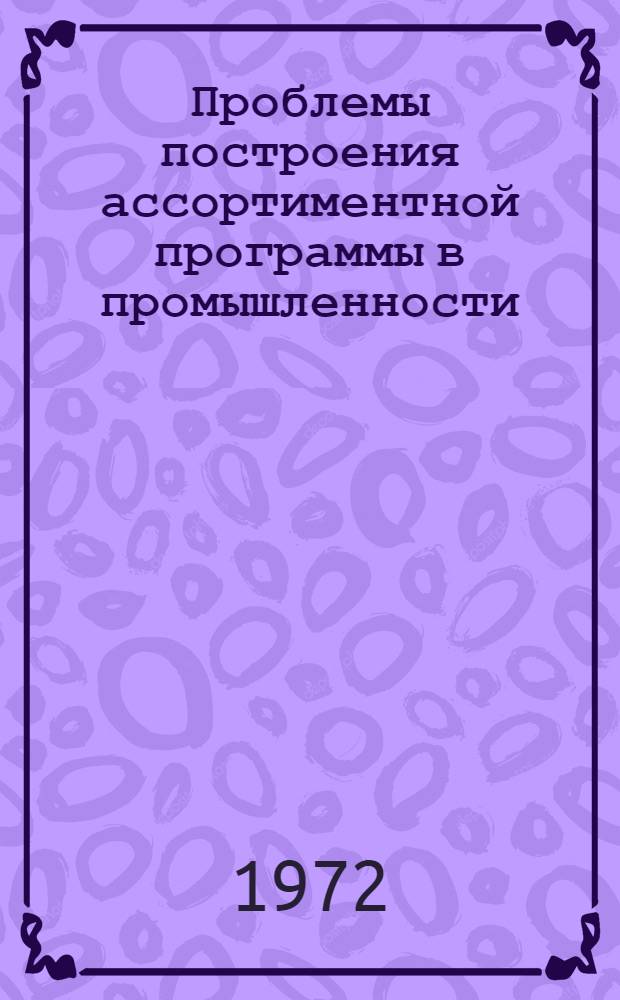 Проблемы построения ассортиментной программы в промышленности : (Опыт исследования на материалах Ленингр. объединения "Красный треугольник") : Автореф. дис. на соискание учен. степени канд. экон. наук : (595)