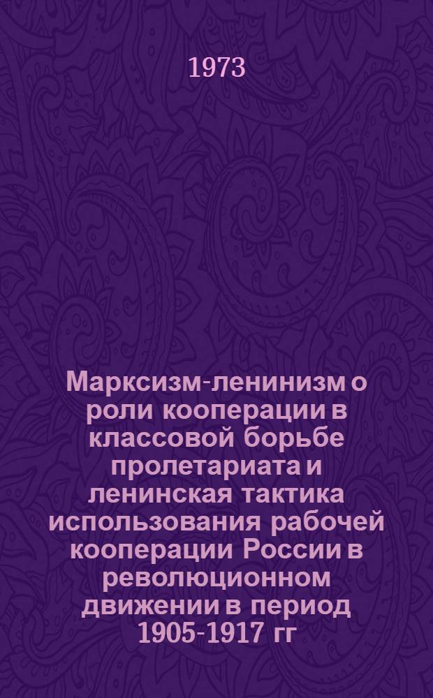 Марксизм-ленинизм о роли кооперации в классовой борьбе пролетариата и ленинская тактика использования рабочей кооперации России в революционном движении в период 1905-1917 гг. : Автореф. дис. на соиск. учен. степени канд. ист. наук : (07.00.01)