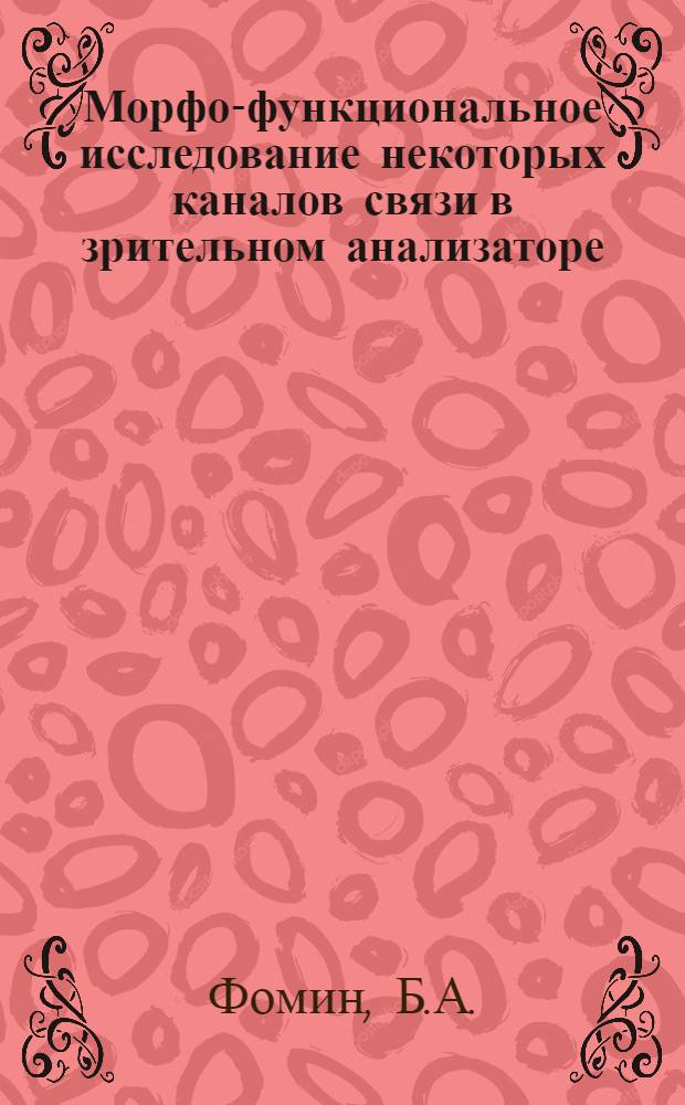 Морфо-функциональное исследование некоторых каналов связи в зрительном анализаторе : Автореф. дис. на соискание учен. степени канд. биол. наук : (102)
