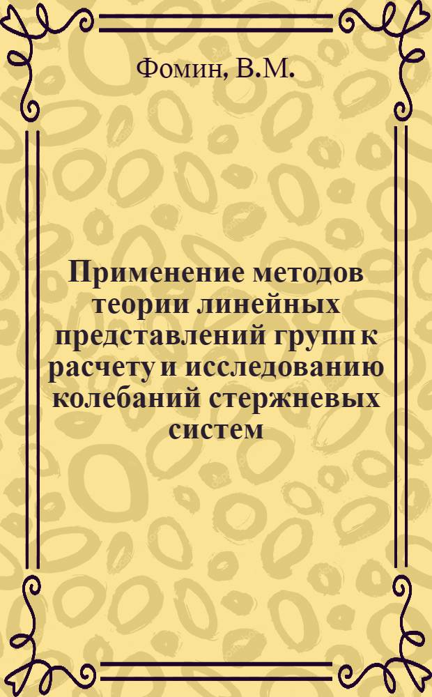 Применение методов теории линейных представлений групп к расчету и исследованию колебаний стержневых систем : Автореф. дис. на соискание учен. степени канд. техн. наук : (020)