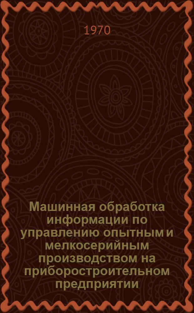 Машинная обработка информации по управлению опытным и мелкосерийным производством на приборостроительном предприятии : Автореф. дис. на соискание учен. степени канд. экон. наук : (08.602)