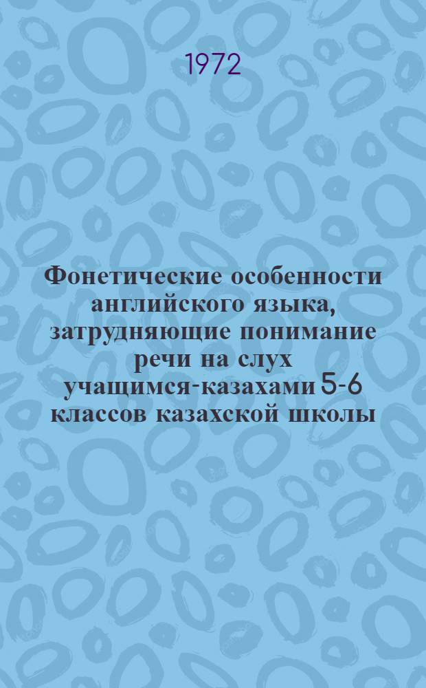 Фонетические особенности английского языка, затрудняющие понимание речи на слух учащимся-казахами 5-6 классов казахской школы : (Метод. указания)