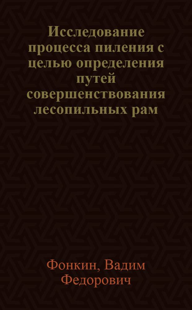 Исследование процесса пиления с целью определения путей совершенствования лесопильных рам : Автореф. дис. на соиск. учен. степени д-ра техн. наук : (421)