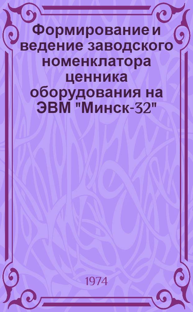 Формирование и ведение заводского номенклатора ценника оборудования на ЭВМ "Минск-32" : (Алгоритмы и программы)
