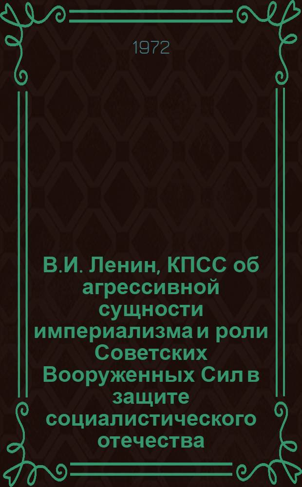 В.И. Ленин, КПСС об агрессивной сущности империализма и роли Советских Вооруженных Сил в защите социалистического отечества : (Материалы к полит. занятиям)